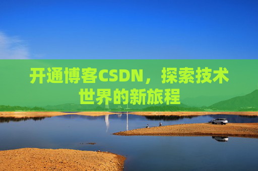 开通博客CSDN，探索技术世界的新旅程